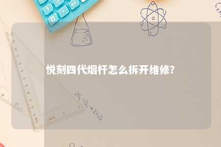 悦刻四代烟杆怎么拆开维修
？ 